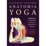 Anatomia YOGA. Ghid practic al miscarilor, posturilor si al tehnicilor de respiratie - Leslie Kaminoff