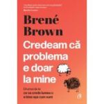 Credeam ca problema e doar la mine - Brene Brown