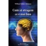 Cum sa atragem ce e mai bun - W. W. Atkinson