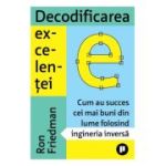 Decodificarea excelentei. Cum au succes cei mai buni din lume folosind ingineria inversa - Ron Friedman