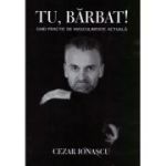 Tu, barbat! Ghid practic de masculinitate actuala - Cezar Ionascu