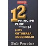12 principii pline de forta pentru obtinerea succesului - Bob Proctor