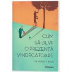 Cum sa devii o prezenta vindecatoare - editia a II-a - Dr. Albert S. Rossi