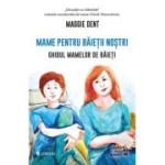 Mame pentru baietii nostri. Ghidul mamelor pentru baieti - Maggie Dent