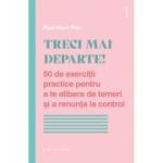 Treci mai departe. 50 de exercitii practice pentru a te elibera de temeri si a renunta la control - Paul-Henri Pion
