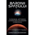Baronii spatiului. Elon Musk, Jeff Bezos si aventura colonizarii cosmosului - Christian Davenport