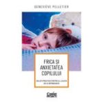 Frica si anxietatea copilului. Solutii practice pentru a-l ajuta sa le depaseasca - Genevieve Pelletier