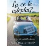 La ce te asteptai? Cum sa faci fata realitatilor casniciei - Paul David Tripp