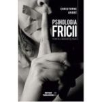 Psihologia Fricii. Temeri, angoase si fobii - Christophe Andre