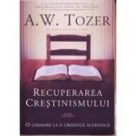 Recuperarea crestinismului. O chemare la o credinta autentica - A. W. Tozer