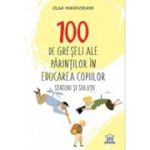 100 de greseli ale parintilor in educarea copiilor. Sfaturi si solutii - Olga Mahovskaya