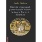 Disputa tetragamica si consecintele acesteia in istoria Bisericii Bizantine - Claudiu Tarulescu