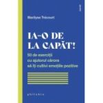 Ia-o de la capat! 50 de exercitii cu ajutorul carora sa iti cultivi emotiile pozitive - Marilyse Trecourt