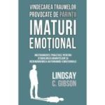 Vindecarea traumelor provocate de parintii imaturi emotional - Lindsay C. Gibson