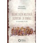 Organizarea militara bizantina la Dunare in secolele 10-12 - Alexandru Madgearu