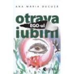 Ego-ul, otrava iubirii - Ana Maria Ducuta