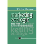 Marketing ecologic. Etica verde a productiei si consumului - Victor Danciu