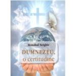 Dumnezeu, o certitudine - Monah Serghie