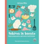 Iubirea in bucate. Retete jucause pentru copii veseli si familii fericite - Adriana Mitu