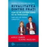 Rivalitatea dintre frati - Adele Faber, Elaine Mazlish