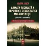 Armata regulata a Republicii Democratice Moldovenesti (iulie 1917-iulie 1918). Structura, componenta, personalitatile - Anatol Lescu