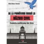 De la Primavara araba la razboi civil. Evolutia conflictului din Siria - Alina Diana Brumar