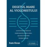 Degetul mare al violonistului si alte povesti necunoscute despre dragoste, razboi si geniu, asa cum au fost scrise in genele noastre - Sam Kean