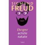 Despre actele ratate - Sigmund Freud