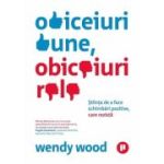 Obiceiuri bune, obiceiuri rele. Stiinta de a face schimbari pozitive, care rezista - Wendy Wood