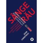 Sange rau. Secrete si minciuni intr-un startup din Silicon Valley. Povestea lui Elizabeth Holmes si a companiei Theranos - John Carreyrou