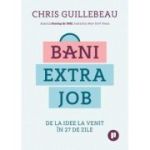 Bani extra job. De la idee la venit in 27 de zile - Chris Guillebeau