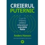 Creierul puternic. Cum iti intaresc creierul miscarea si exercitiile fizice - Anders Hansen