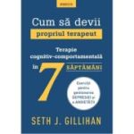 Cum sa devii propriul terapeut. Terapie cognitiv-comportamentala in 7 saptamani - Seth J. Gillihan