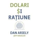 Dolari si ratiune. De ce intelegem gresit banii si cum putem sa-i cheltuim mai intelept - Dan Ariely