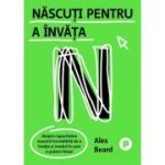 Nascuti pentru a invata. Despre capacitatea noastra incredibila de a invata si modul in care o putem folosi - Alex Beard