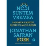 Noi suntem vremea. Salvarea planetei incepe cu micul dejun - Jonathan Safran Foer