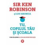 Tu, copilul tau si scoala. Cum sa ajungi la cea mai buna educatie - Sir Ken Robinson