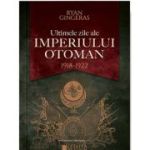 Ultimele zile ale Imperiului Otoman (1918-1922) - Ryan Gingeras