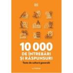 10 000 de intrebari si raspunsuri. Teste de cultura generala