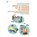 Ajuta-ti copilul sa se vindece de trauma - Aletha Solter