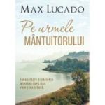 Pe urmele Mantuitorului - Max Lucado