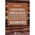 Cercetarea arheologica si activitatea muzeelor de istorie din Romania in documente ale fostei securitati - Marian Cosac