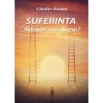 Suferinta - Adevar sau iluzie? - Catalin Ilioaea