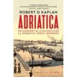 Adriatica. Un concert al civilizatiilor la sfarsitul epocii moderne - Robert D. Kaplan