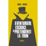 Aventurieri, escroci si pretendenti la tron - Mihai Manea