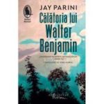 Calatoria lui Walter Benjamin - Jay Parini