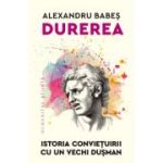 Durerea. Istoria convietuirii cu un vechi dusman - Alexandru Babes