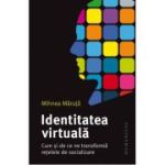 Identitatea virtuala. Cum si de ce ne transforma retelele de socializare - Mihnea Maruta