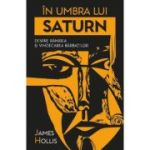 In umbra lui Saturn. Despre ranirea si vindecarea barbatilor - James Hollis