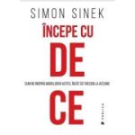 Incepe cu de ce. Cum ne inspira marii lideri astfel incat sa trecem la actiune - Simon Sinek